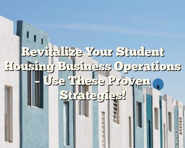 Revitalize Your Student Housing Business Operations – Use These Proven Strategies!