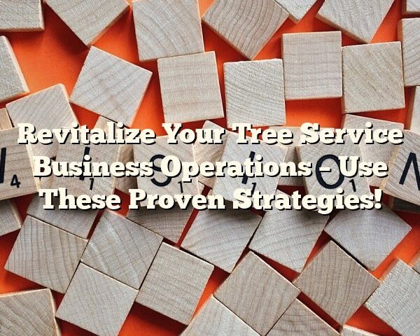 Revitalize Your Tree Service Business Operations – Use These Proven Strategies!