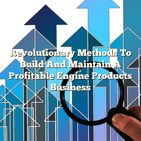 Revolutionary Methods To Build And Maintain A Profitable Engine Products Business