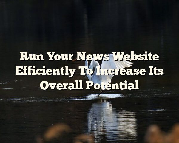 Run Your News Website Efficiently To Increase Its Overall Potential