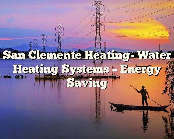 San Clemente Heating- Water Heating Systems – Energy Saving