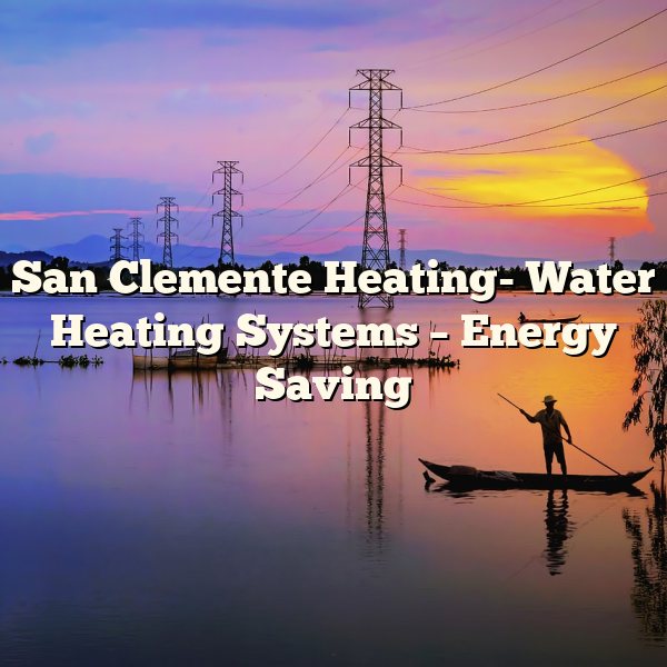 San Clemente Heating- Water Heating Systems – Energy Saving