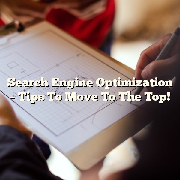 Search Engine Optimization – Tips To Move To The Top!