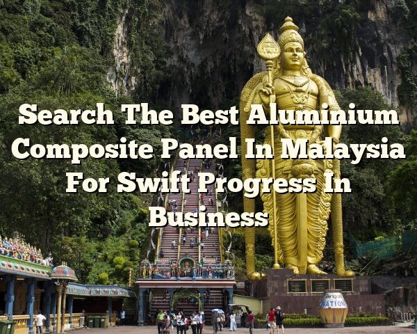 Search The Best Aluminium Composite Panel In Malaysia For Swift Progress In Business