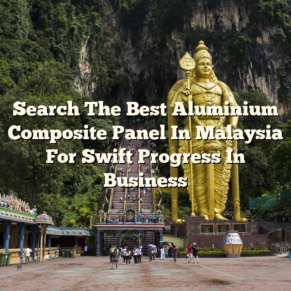 Search The Best Aluminium Composite Panel In Malaysia For Swift Progress In Business