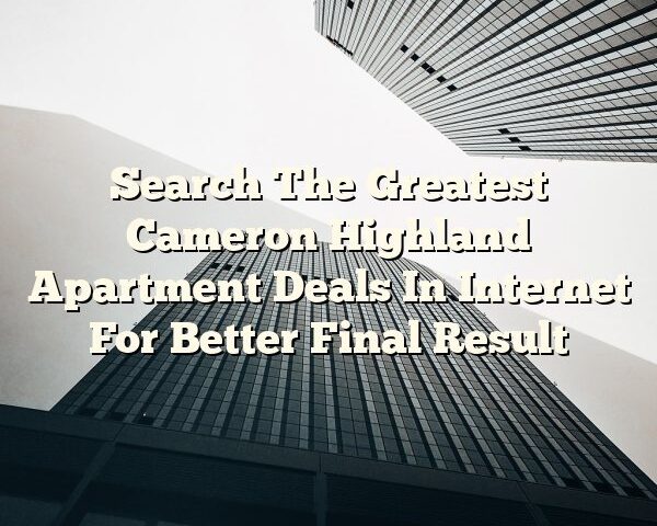 Search The Greatest Cameron Highland Apartment Deals In Internet For Better Final Result