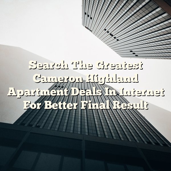 Search The Greatest Cameron Highland Apartment Deals In Internet For Better Final Result