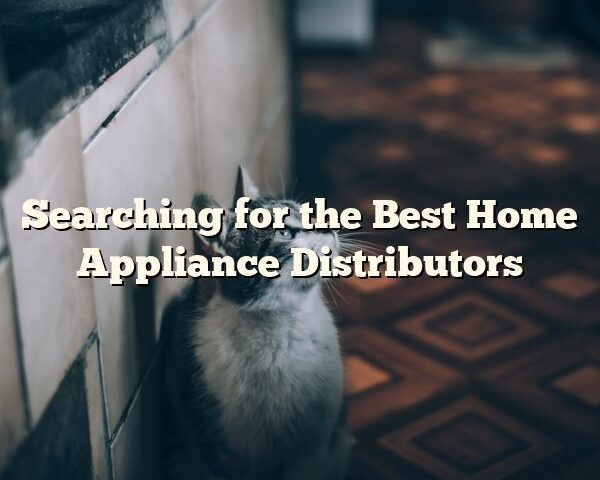 Searching for the Best Home Appliance Distributors