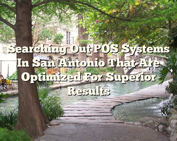 Searching Out POS Systems In San Antonio That Are Optimized For Superior Results