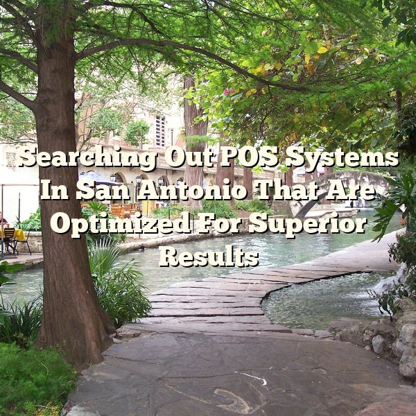 Searching Out POS Systems In San Antonio That Are Optimized For Superior Results