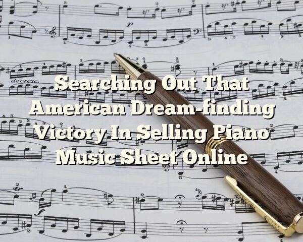 Searching Out That American Dream-finding Victory In Selling Piano Music Sheet Online