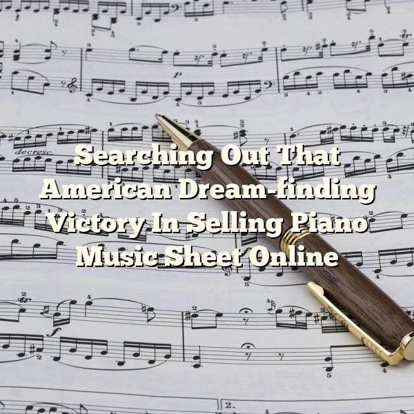 Searching Out That American Dream-finding Victory In Selling Piano Music Sheet Online