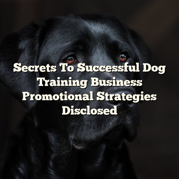 Secrets To Successful Dog Training Business Promotional Strategies Disclosed