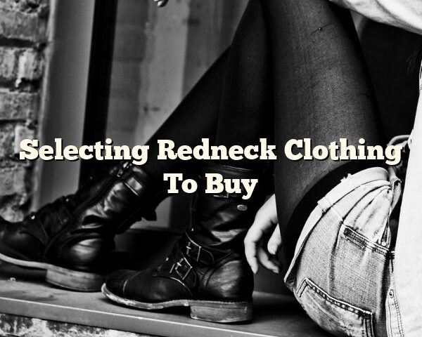 Selecting Redneck Clothing To Buy