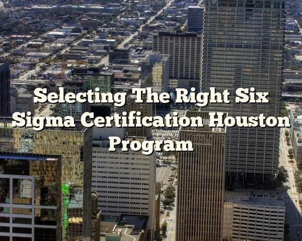 Selecting The Right Six Sigma Certification Houston Program