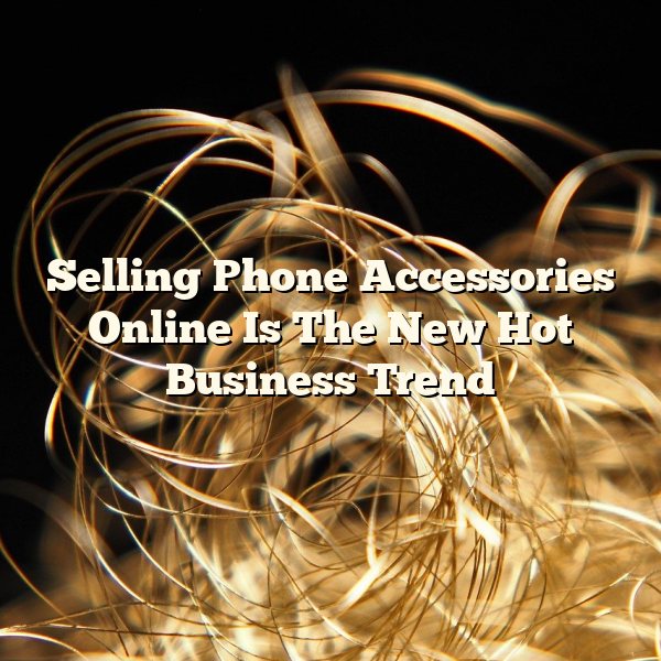 Selling Phone Accessories Online Is The New Hot Business Trend