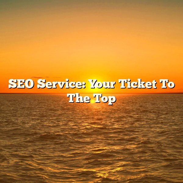 SEO Service: Your Ticket To The Top