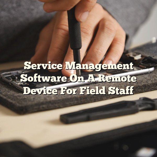 Service Management Software On A Remote Device For Field Staff