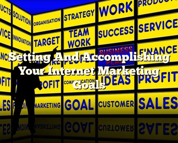 Setting And Accomplishing Your Internet Marketing Goals