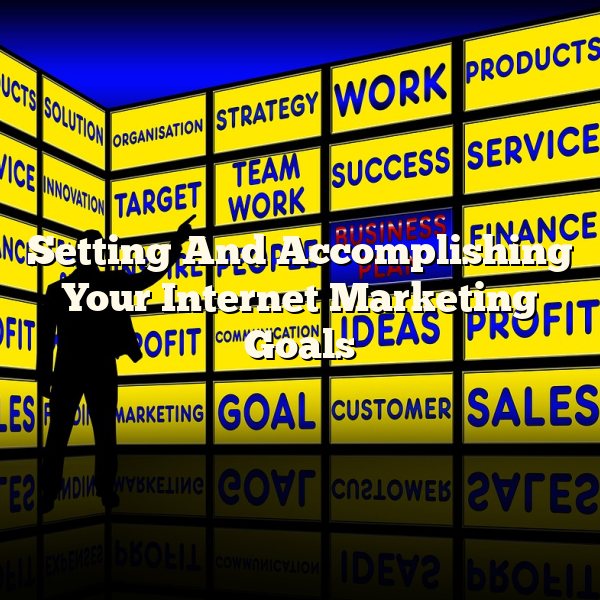 Setting And Accomplishing Your Internet Marketing Goals