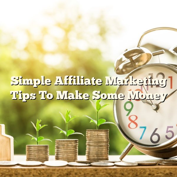 Simple Affiliate Marketing Tips To Make Some Money