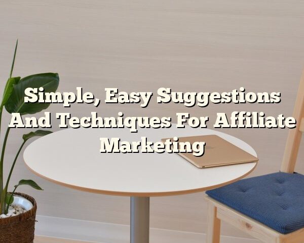 Simple, Easy Suggestions And Techniques For Affiliate Marketing