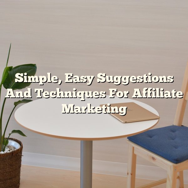 Simple, Easy Suggestions And Techniques For Affiliate Marketing