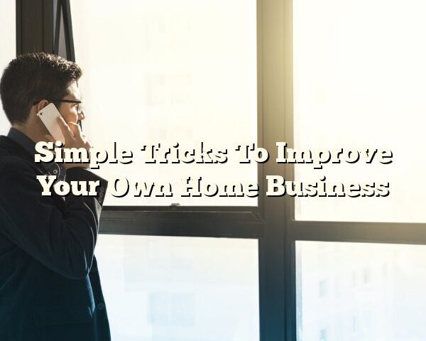 Simple Tricks To Improve Your Own Home Business