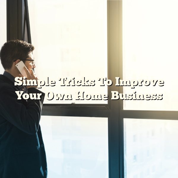 Simple Tricks To Improve Your Own Home Business