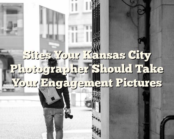 Sites Your Kansas City Photographer Should Take Your Engagement Pictures