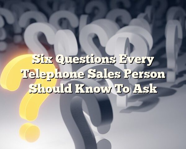 Six Questions Every Telephone Sales Person Should Know To Ask