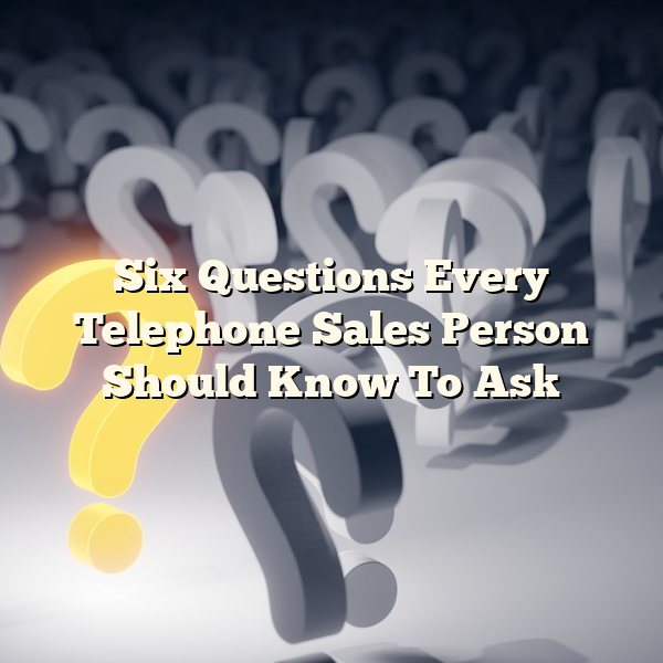 Six Questions Every Telephone Sales Person Should Know To Ask