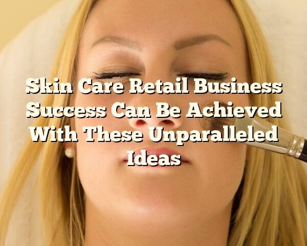 Skin Care Retail Business Success Can Be Achieved With These Unparalleled Ideas