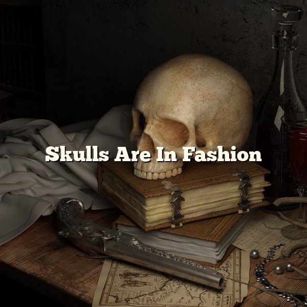 Skulls Are In Fashion