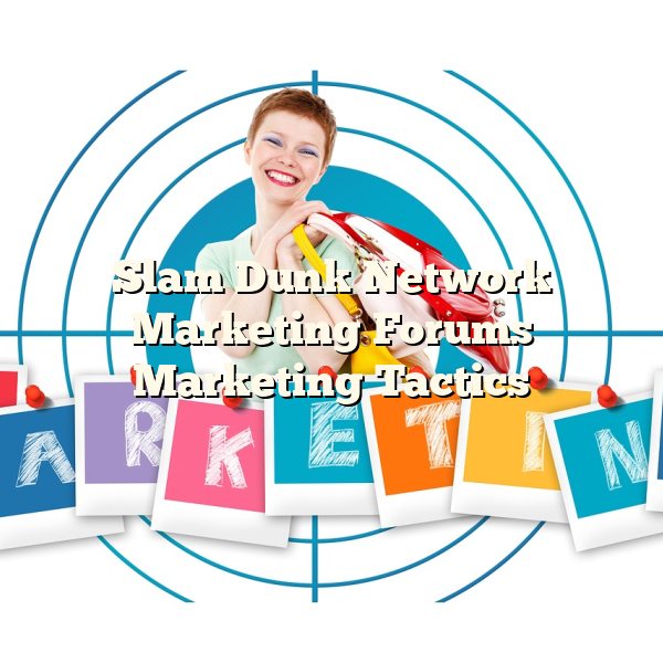 Slam Dunk Network Marketing Forums Marketing Tactics