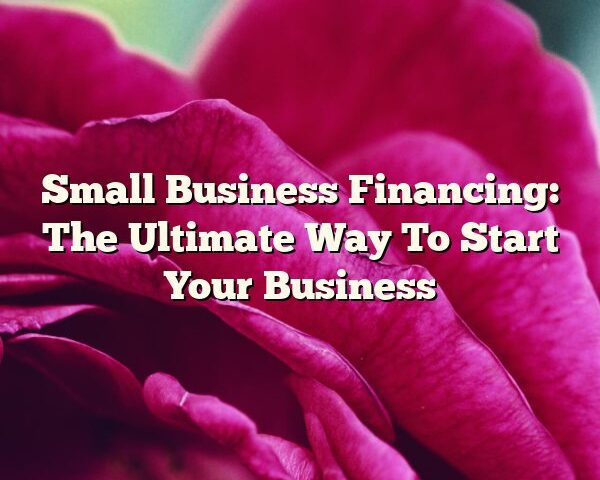 Small Business Financing: The Ultimate Way To Start Your Business