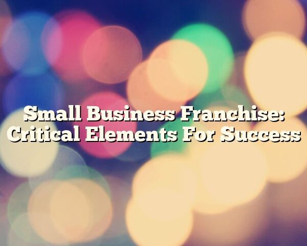 Small Business Franchise: Critical Elements For Success