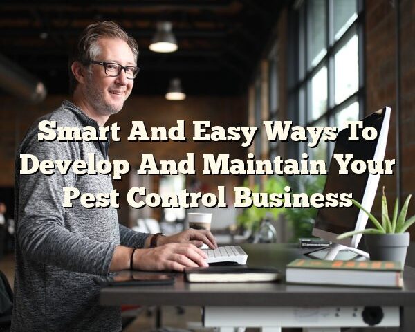 Smart And Easy Ways To Develop And Maintain Your Pest Control Business