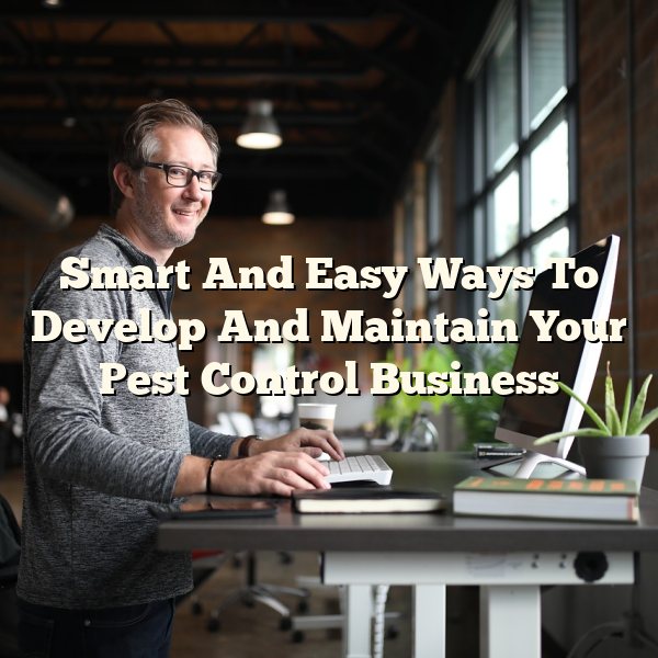 Smart And Easy Ways To Develop And Maintain Your Pest Control Business