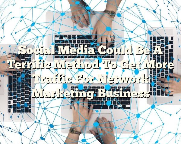 Social Media Could Be A Terrific Method To Get More Traffic For Network Marketing Business