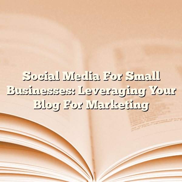 Social Media For Small Businesses: Leveraging Your Blog For Marketing