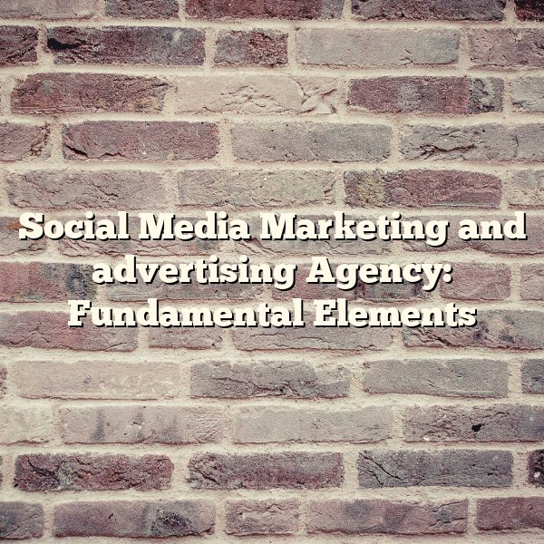 Social Media Marketing and advertising Agency: Fundamental Elements