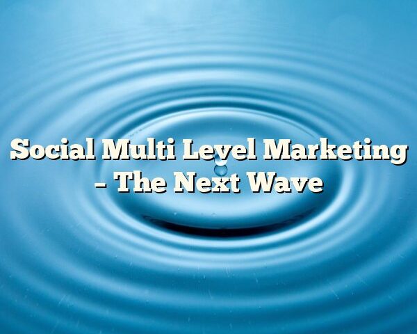 Social Multi Level Marketing – The Next Wave