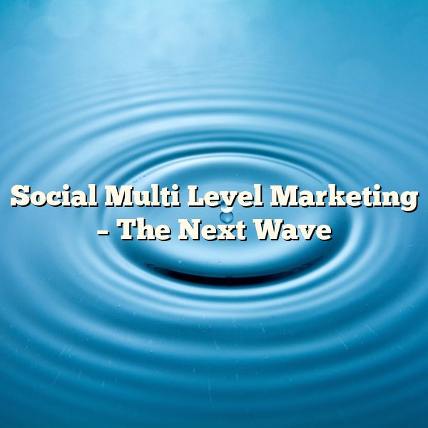 Social Multi Level Marketing – The Next Wave