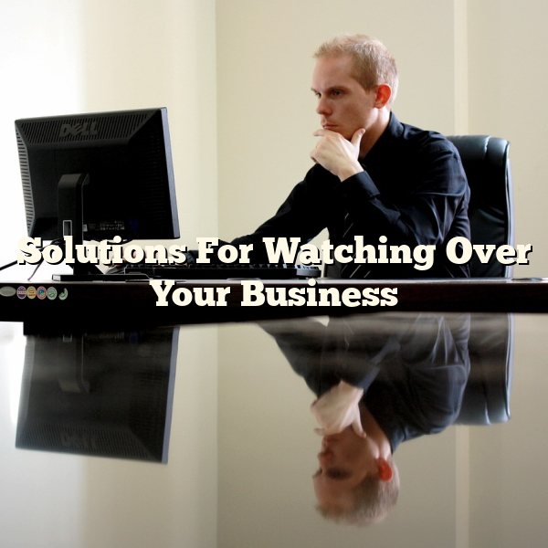 Solutions For Watching Over Your Business