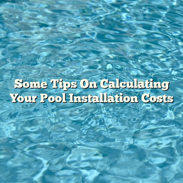 Some Tips On Calculating Your Pool Installation Costs