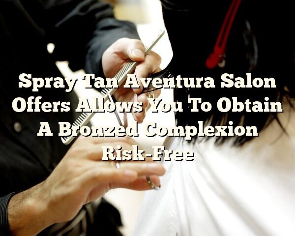 Spray Tan Aventura Salon Offers Allows You To Obtain A Bronzed Complexion Risk-Free