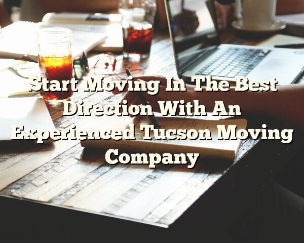 Start Moving In The Best Direction With An Experienced Tucson Moving Company