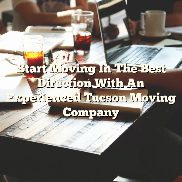 Start Moving In The Best Direction With An Experienced Tucson Moving Company