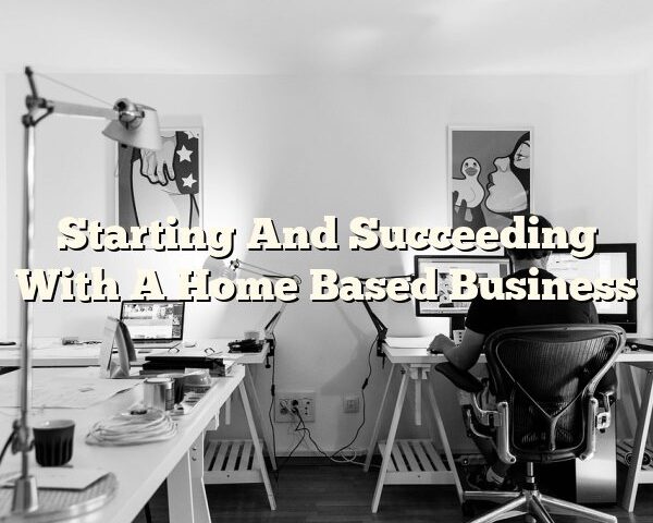 Starting And Succeeding With A Home Based Business